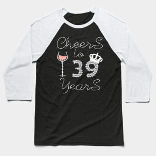 Queen Girl Drink Wine Cheers To 39 Years Old Happy Birthday Baseball T-Shirt